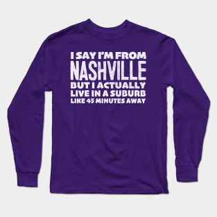 I Say I'm From Nashville ... Humorous Typography Statement Design Long Sleeve T-Shirt